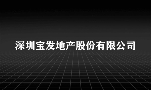 深圳宝发地产股份有限公司