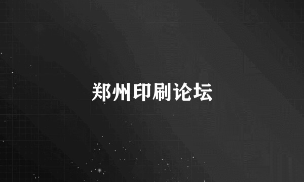 郑州印刷论坛
