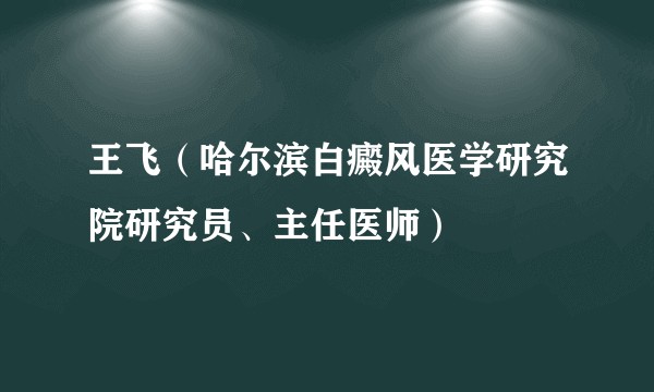 王飞（哈尔滨白癜风医学研究院研究员、主任医师）