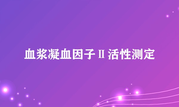 血浆凝血因子Ⅱ活性测定
