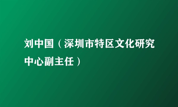 刘中国(深圳市特区文化研究中心副主任)