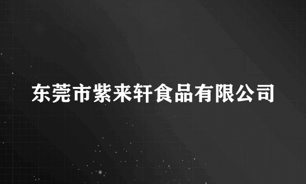 东莞市紫来轩食品有限公司