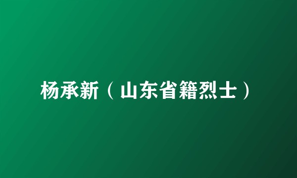 杨承新（山东省籍烈士）