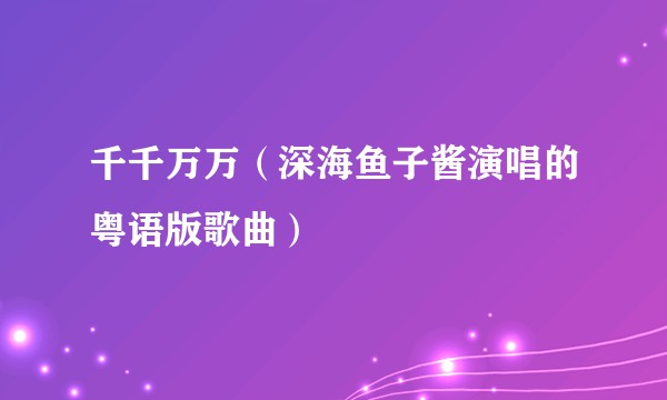 千千万万（深海鱼子酱演唱的粤语版歌曲）