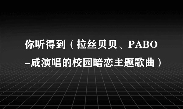 你听得到（拉丝贝贝、PABO-咸演唱的校园暗恋主题歌曲）