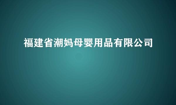 福建省潮妈母婴用品有限公司