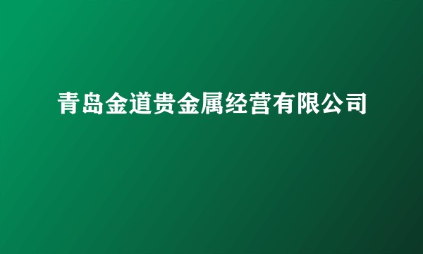 青岛金道贵金属经营有限公司