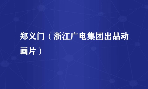郑义门（浙江广电集团出品动画片）