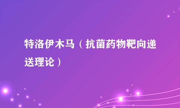 特洛伊木马（抗菌药物靶向递送理论）