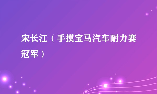 宋长江（手摸宝马汽车耐力赛冠军）