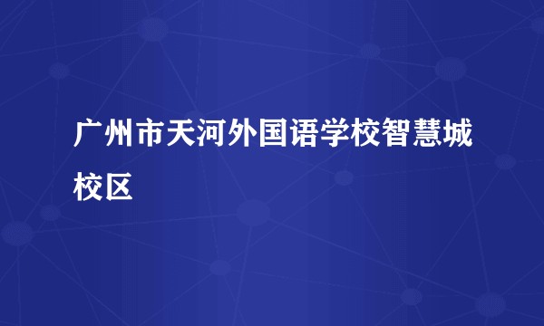 广州市天河外国语学校智慧城校区