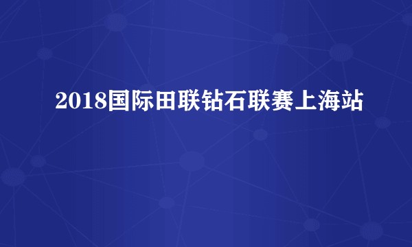 2018国际田联钻石联赛上海站