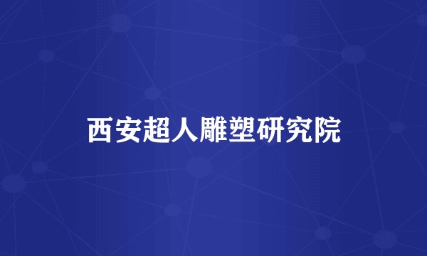 西安超人雕塑研究院