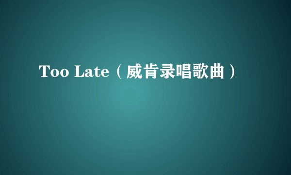 Too Late（威肯录唱歌曲）