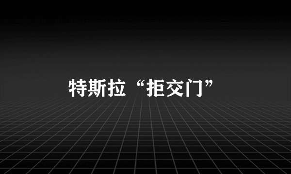 特斯拉“拒交门”