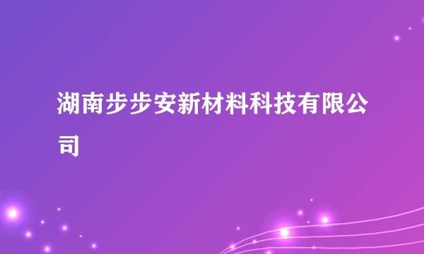 湖南步步安新材料科技有限公司