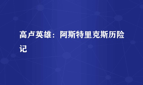 高卢英雄：阿斯特里克斯历险记