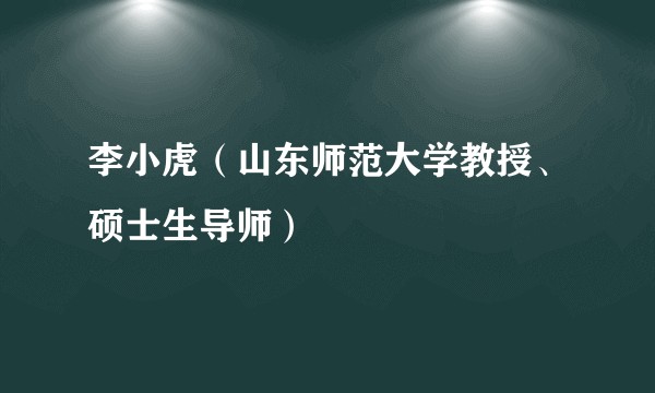 李小虎（山东师范大学教授、硕士生导师）