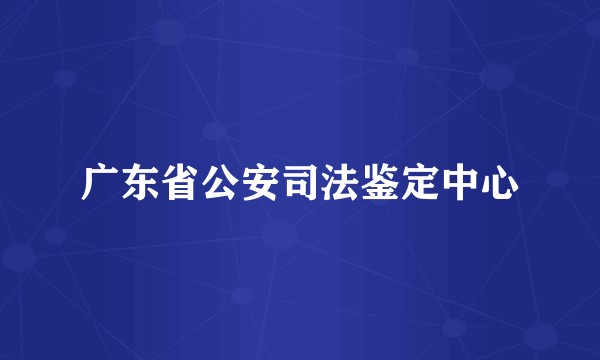 广东省公安司法鉴定中心