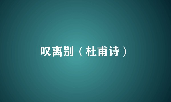 叹离别（杜甫诗）
