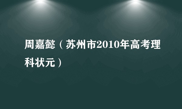 周嘉懿（苏州市2010年高考理科状元）