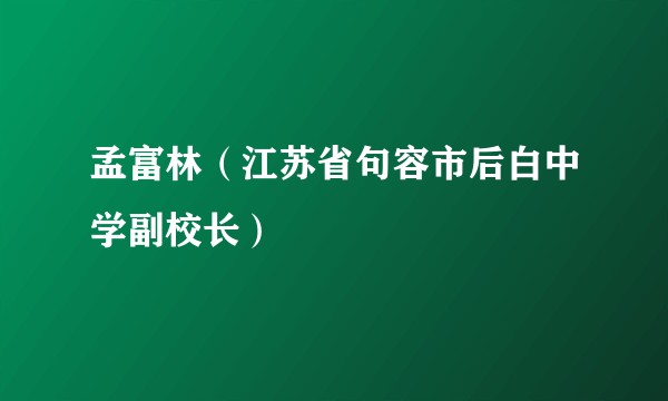 孟富林（江苏省句容市后白中学副校长）