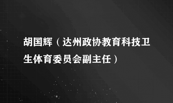 胡国辉（达州政协教育科技卫生体育委员会副主任）
