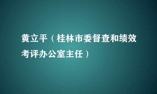 黄立平（桂林市委督查和绩效考评办公室主任）