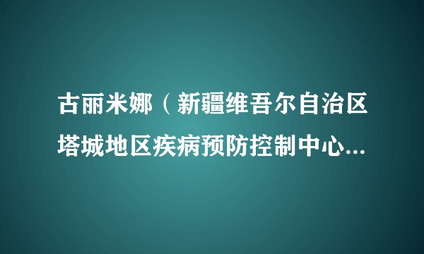 古丽米娜（新疆维吾尔自治区塔城地区疾病预防控制中心检验科副科长）