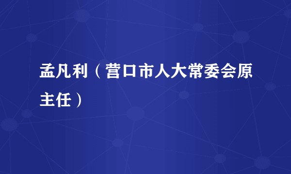 孟凡利（营口市人大常委会原主任）