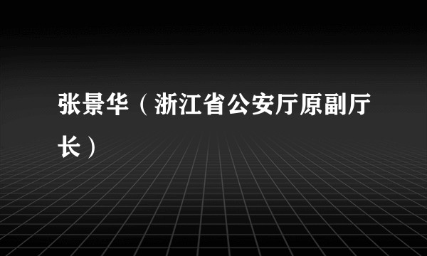 张景华（浙江省公安厅原副厅长）