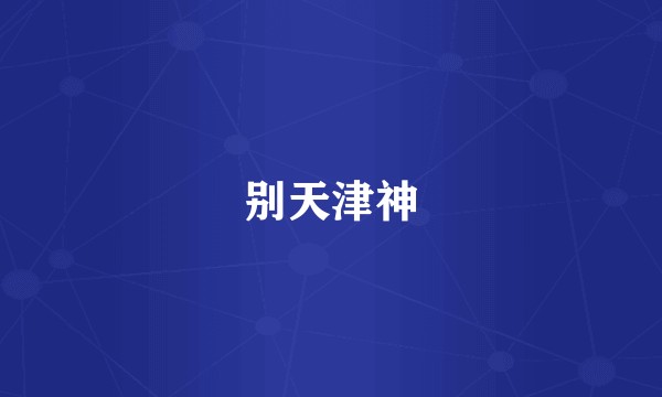 别天津神