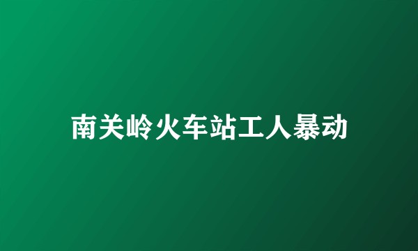 南关岭火车站工人暴动