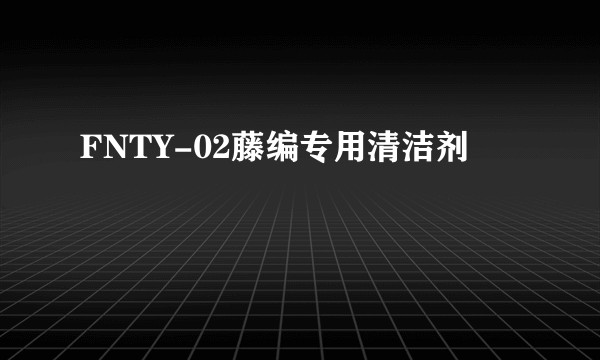 FNTY-02藤编专用清洁剂