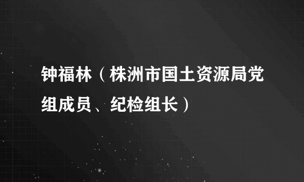 钟福林（株洲市国土资源局党组成员、纪检组长）