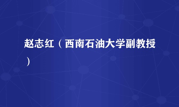 赵志红（西南石油大学副教授）