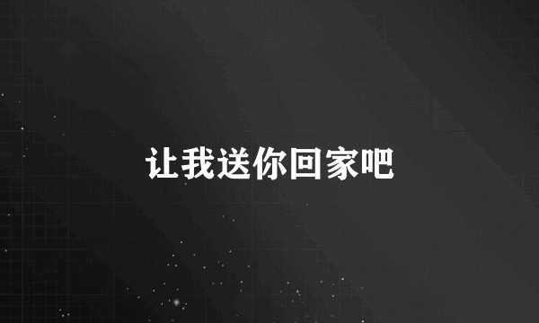 让我送你回家吧