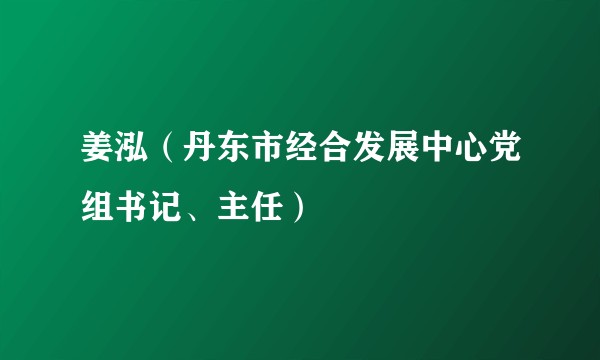 姜泓（丹东市经合发展中心党组书记、主任）