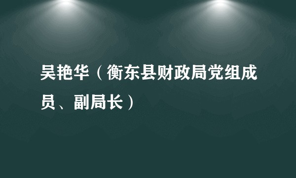 吴艳华（衡东县财政局党组成员、副局长）