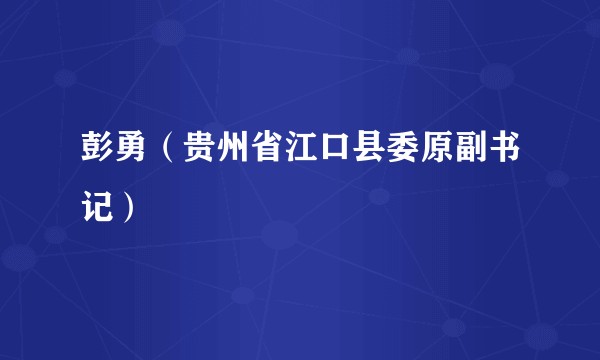 彭勇（贵州省江口县委原副书记）