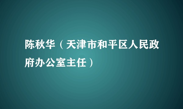 陈秋华(天津市和平区人民政府办公室主任)