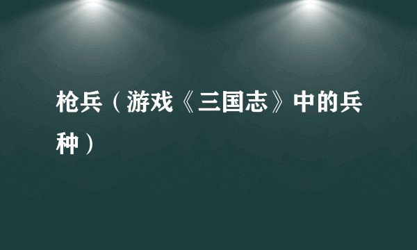 枪兵（游戏《三国志》中的兵种）