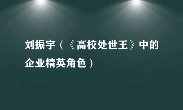 刘振宇（《高校处世王》中的企业精英角色）