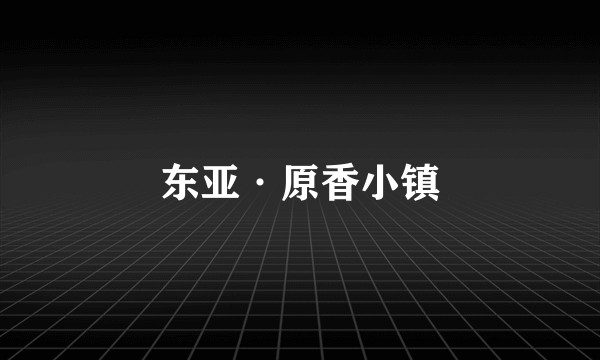 东亚·原香小镇