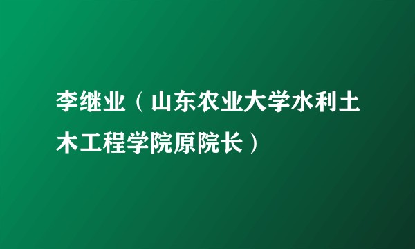 李继业（山东农业大学水利土木工程学院原院长）