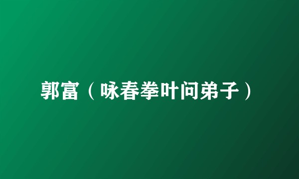 郭富（咏春拳叶问弟子）