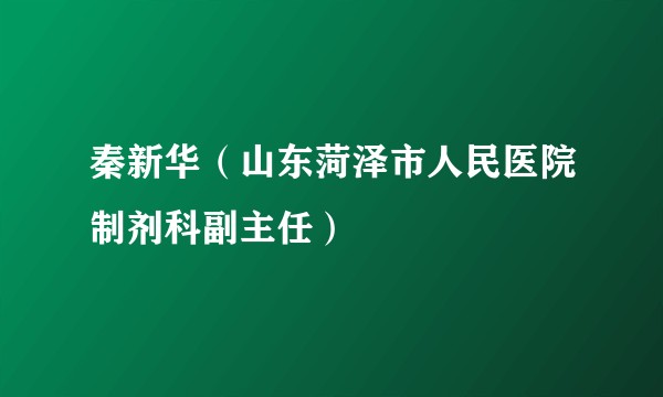 秦新华（山东菏泽市人民医院制剂科副主任）