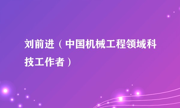 刘前进（中国机械工程领域科技工作者）