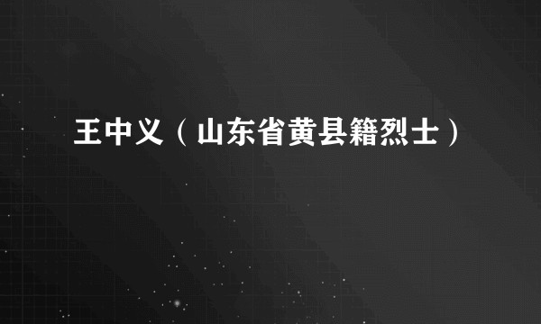 王中义（山东省黄县籍烈士）