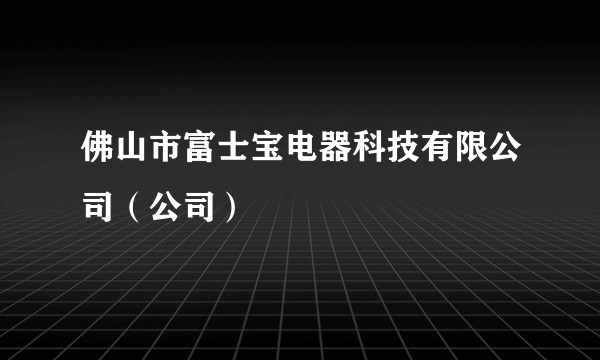 佛山市富士宝电器科技有限公司（公司）